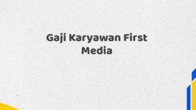 Gaji Karyawan First Media Tahun 2025 Terkini Diperbarui