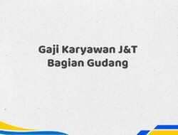 Gaji Karyawan J&T Bagian Gudang Tahun 2025 Info Terbaru Terpercaya