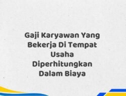 Gaji Karyawan Yang Bekerja Di Tempat Usaha Diperhitungkan Dalam Biaya Tahun 2025 Info Terbaru Detail Lengkap