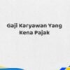 Gaji Karyawan Yang Kena Pajak Tahun 2025 Valid Info Detail