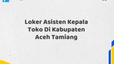 Loker Asisten Kepala Toko Di Kabupaten Aceh Tamiang