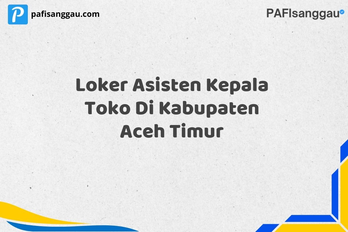 Loker Asisten Kepala Toko Di Kabupaten Aceh Timur