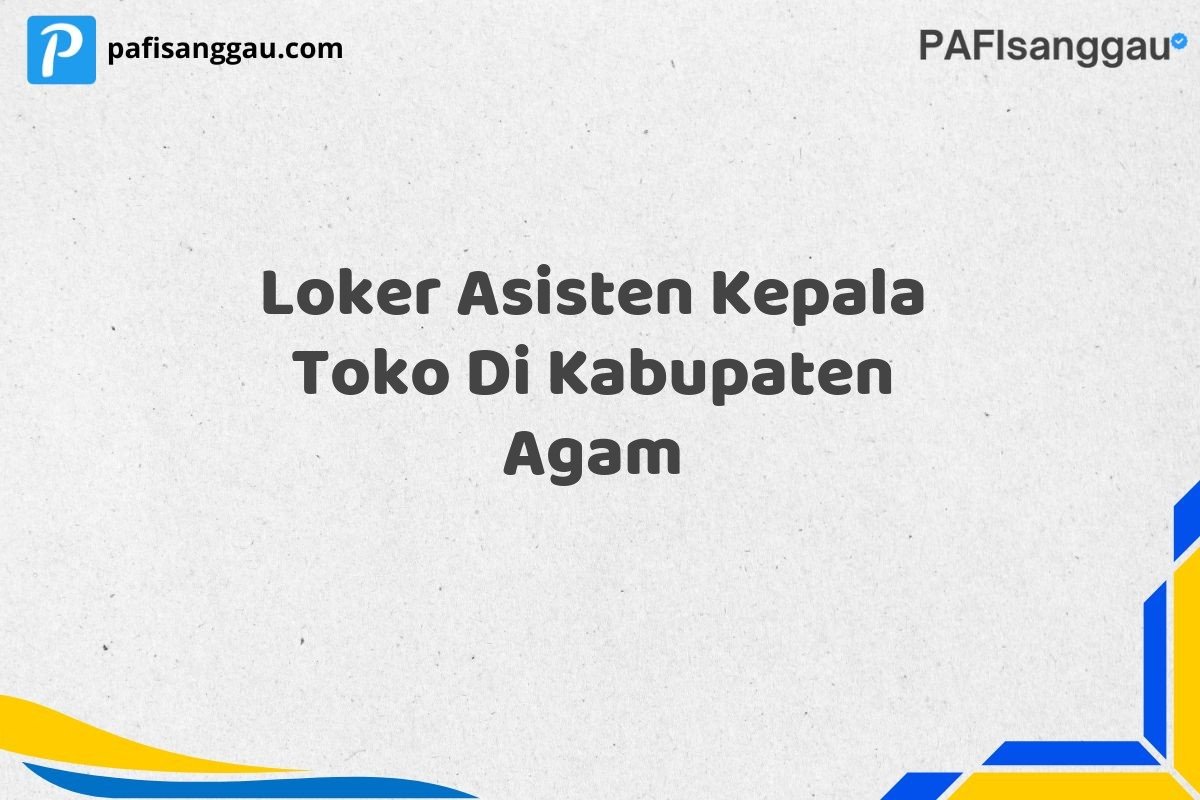 Loker Asisten Kepala Toko Di Kabupaten Agam