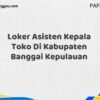 Loker Asisten Kepala Toko Di Kabupaten Banggai Kepulauan Tahun 2025 (Segera Daftar Sebelum Tutup)