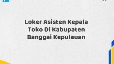 Loker Asisten Kepala Toko Di Kabupaten Banggai Kepulauan Tahun 2025 (Segera Daftar Sebelum Tutup)