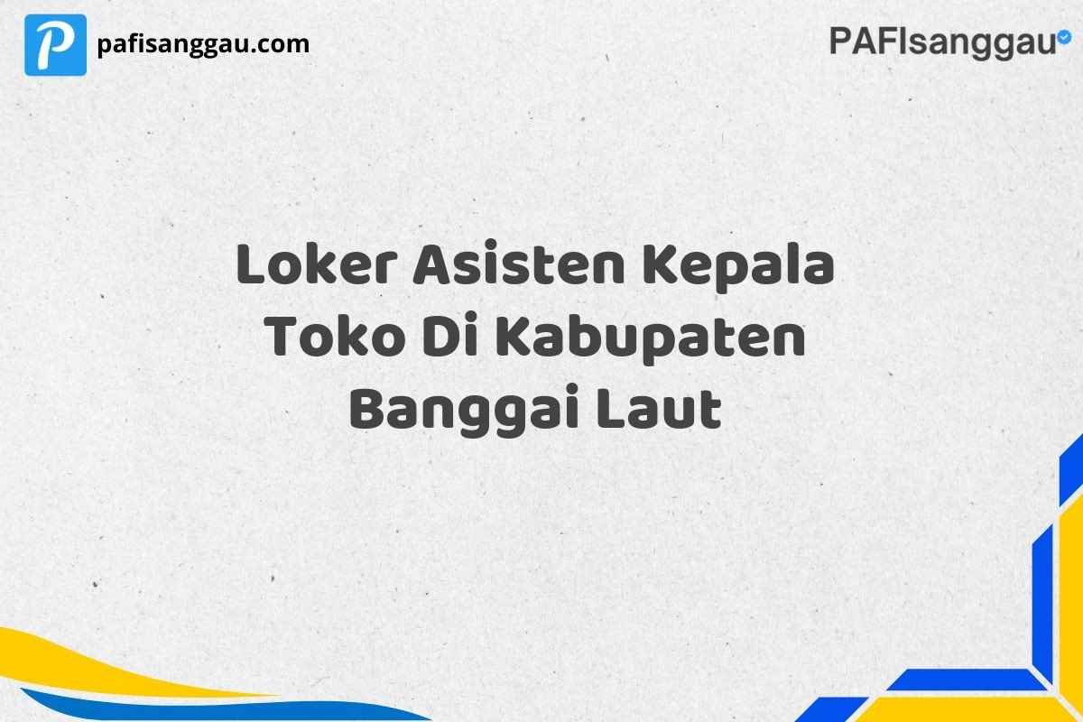 Loker Asisten Kepala Toko Di Kabupaten Banggai Laut