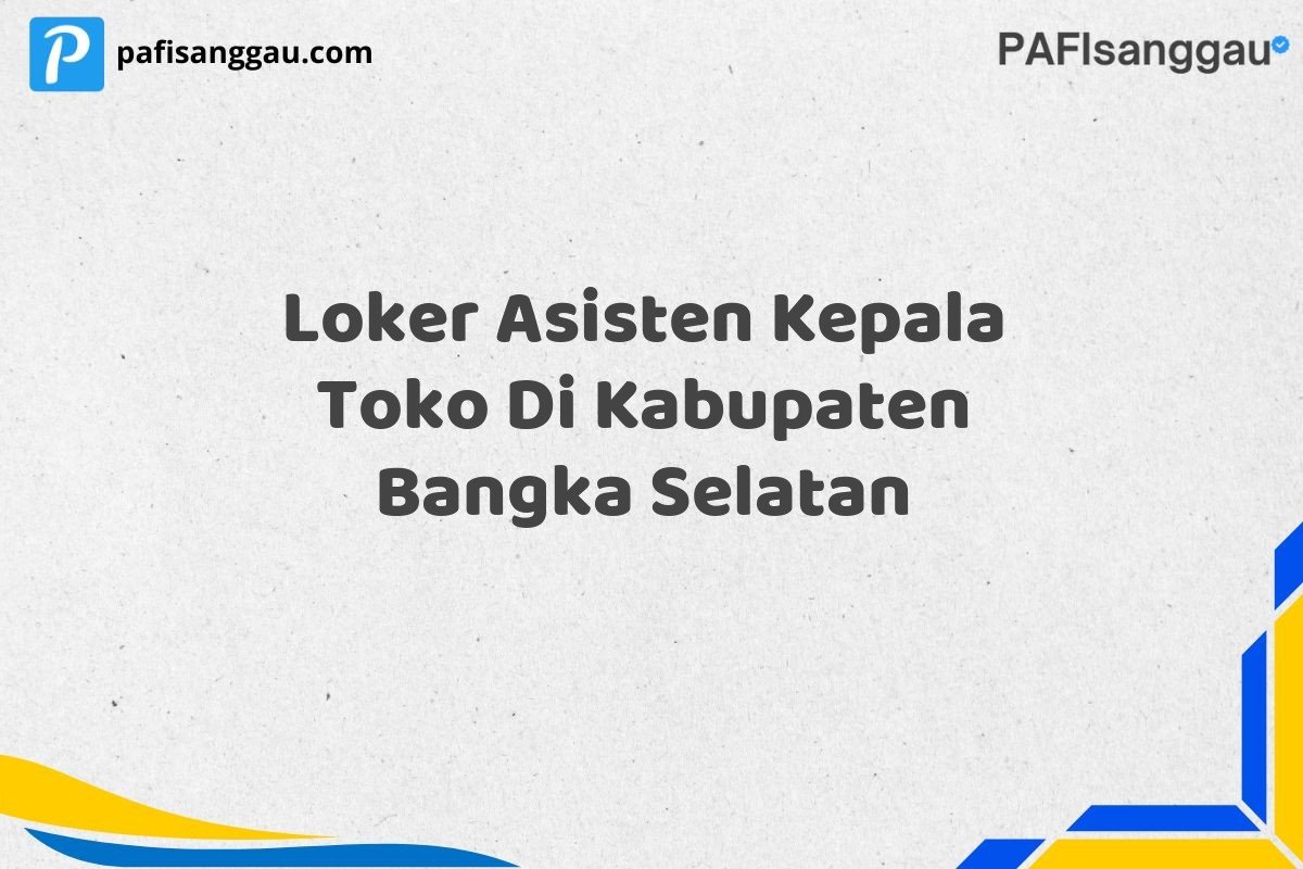 Loker Asisten Kepala Toko Di Kabupaten Bangka Selatan