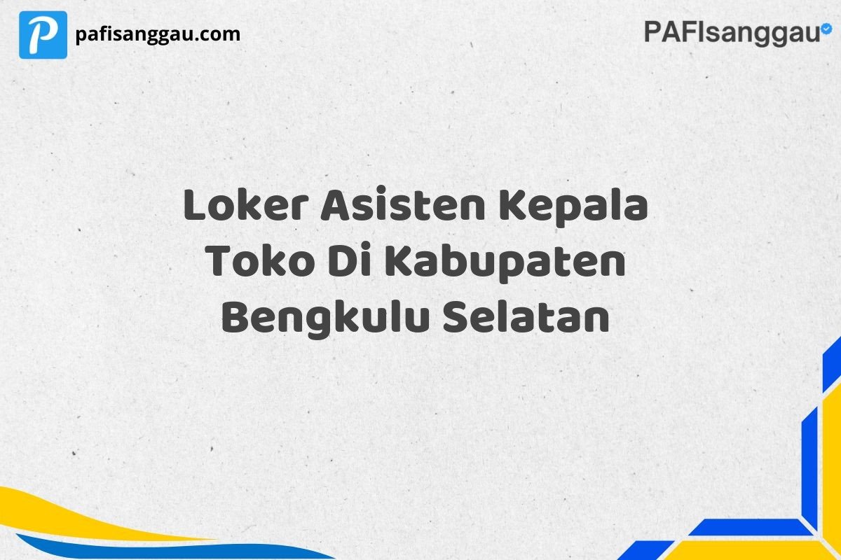 Loker Asisten Kepala Toko Di Kabupaten Bengkulu Selatan