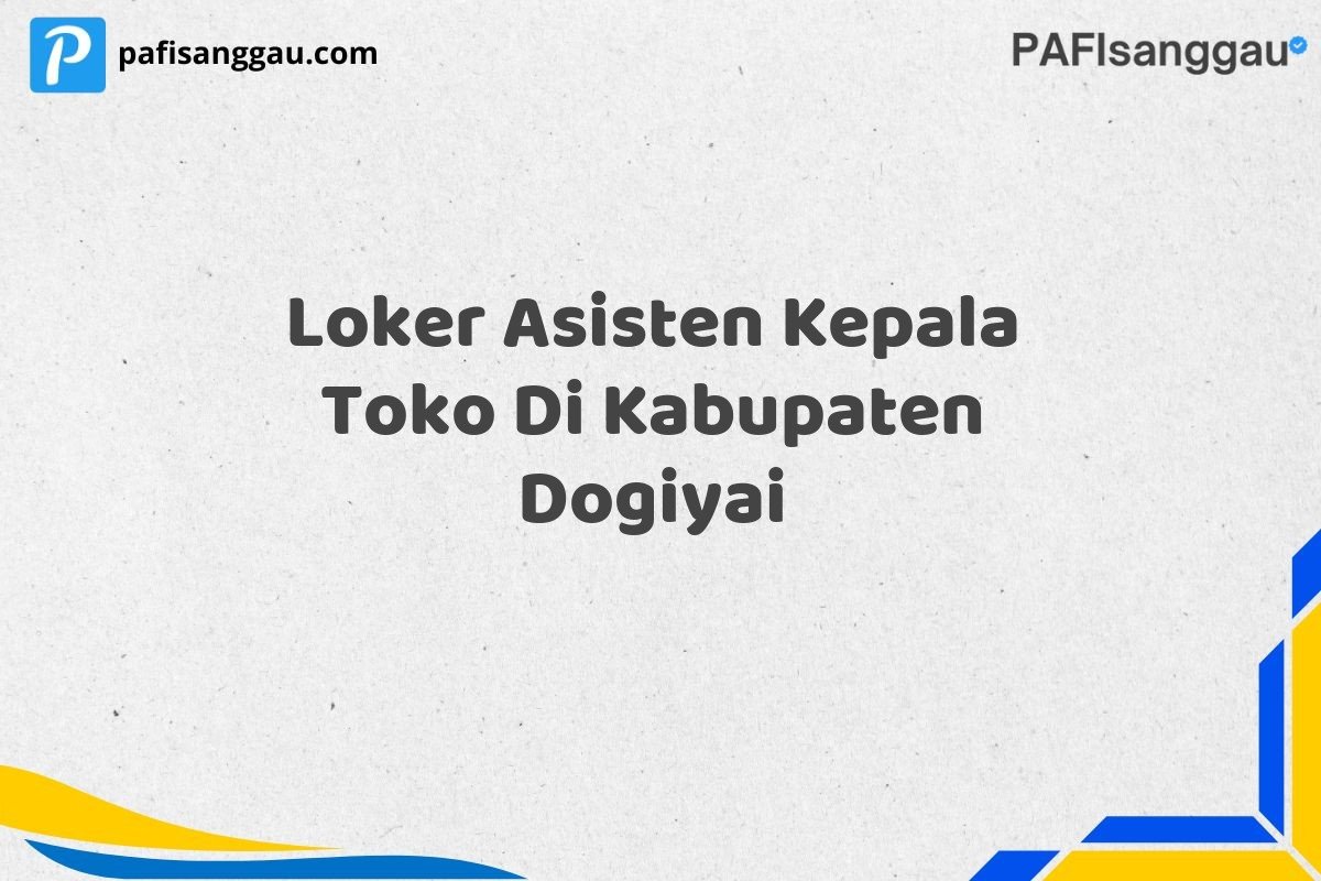Loker Asisten Kepala Toko Di Kabupaten Dogiyai