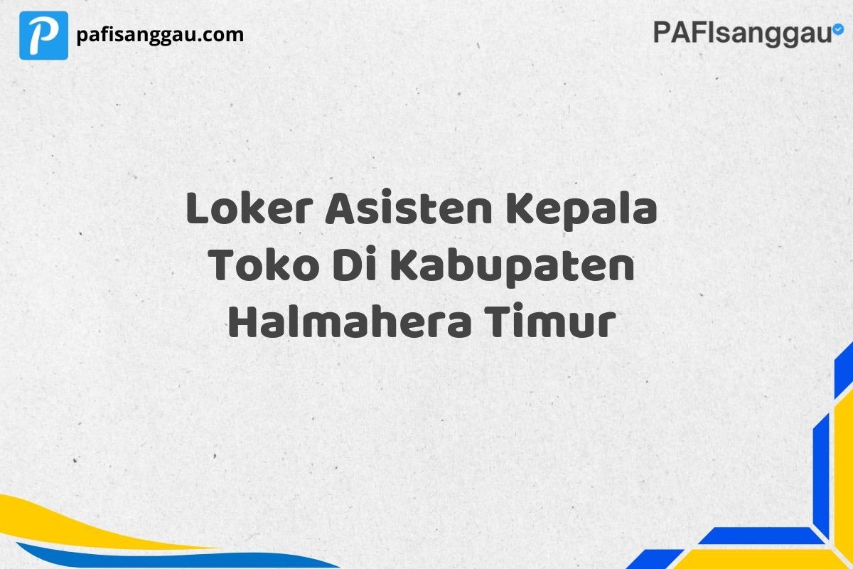 Loker Asisten Kepala Toko Di Kabupaten Halmahera Timur