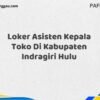 Loker Asisten Kepala Toko Di Kabupaten Indragiri Hulu Maret Tahun 2025 (Apply Now)