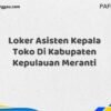 Loker Asisten Kepala Toko Di Kabupaten Kepulauan Meranti Maret Tahun 2025 (Segera)
