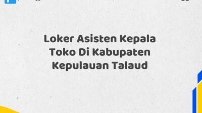 Loker Asisten Kepala Toko Di Kabupaten Kepulauan Talaud Tahun 2025 (Lamar Sekarang, Jangan Menunggu Lagi)