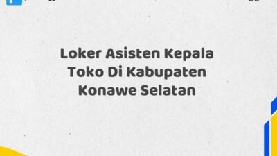 Loker Asisten Kepala Toko Di Kabupaten Konawe Selatan Tahun 2025 (Daftar Sebelum Kesempatan Hilang)