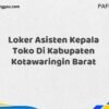 Loker Asisten Kepala Toko Di Kabupaten Kotawaringin Barat Tahun 2025 (Ayo Segera Daftar)