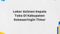 Loker Asisten Kepala Toko Di Kabupaten Kotawaringin Timur Tahun 2025 (Pendaftaran Terbuka, Segera Daftar)