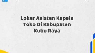 Loker Asisten Kepala Toko Di Kabupaten Kubu Raya Tahun 2025 (Ayo Bergabung, Daftar Sekarang)