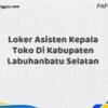 Loker Asisten Kepala Toko Di Kabupaten Labuhanbatu Maret Tahun 2025 (Segera)