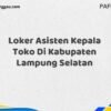 Loker Asisten Kepala Toko Di Kabupaten Lampung Selatan