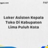 Loker Asisten Kepala Toko Di Kabupaten Lima Puluh Kota Maret Tahun 2025 (Cek Segera)