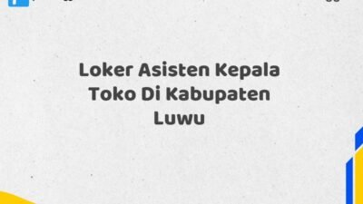 Loker Asisten Kepala Toko Di Kabupaten Luwu Tahun 2025 (Ayo Daftar, Jangan Sampai Terlewat)