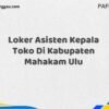 Loker Asisten Kepala Toko Di Kabupaten Mahakam Ulu Tahun 2025 (Jangan Tunda Lagi, Daftar Sekarang)