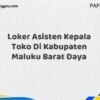 Loker Asisten Kepala Toko Di Kabupaten Maluku Maret Tahun 2025 (Cek Segera)