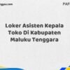 Loker Asisten Kepala Toko Di Kabupaten Maluku Maret Tahun 2025 (Cek Sekarang)