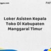 Loker Asisten Kepala Toko Di Kabupaten Manggarai Maret Tahun 2025 (Apply Now)