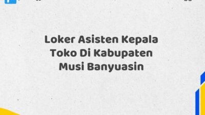 Loker Asisten Kepala Toko Di Kabupaten Musi Banyuasin