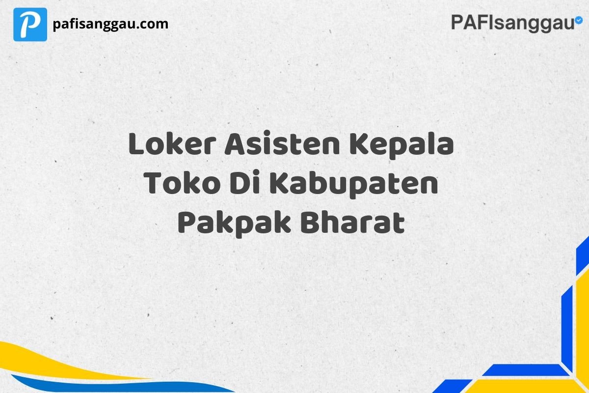 Loker Asisten Kepala Toko Di Kabupaten Pakpak Bharat