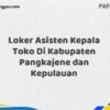 Loker Asisten Kepala Toko Di Kabupaten Pangkajene dan Kepulauan Maret Tahun 2025 (Cek Segera)