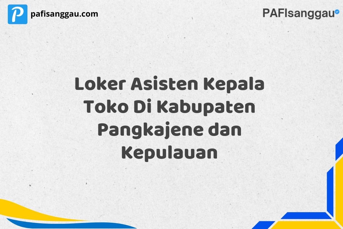 Loker Asisten Kepala Toko Di Kabupaten Pangkajene dan Kepulauan