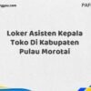 Loker Asisten Kepala Toko Di Kabupaten Pulau Morotai Maret Tahun 2025 (Cek Segera)