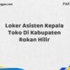 Loker Asisten Kepala Toko Di Kabupaten Rokan Hilir Maret Tahun 2025