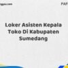 Loker Asisten Kepala Toko Di Kabupaten Sumedang