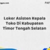 Loker Asisten Kepala Toko Di Kabupaten Timor Tengah Selatan Maret Tahun 2025 (Segera)