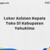 Loker Asisten Kepala Toko Di Kabupaten Yahukimo Maret Tahun 2025 (Cek Sekarang)