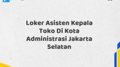 Loker Asisten Kepala Toko Di Kota Administrasi Jakarta Selatan