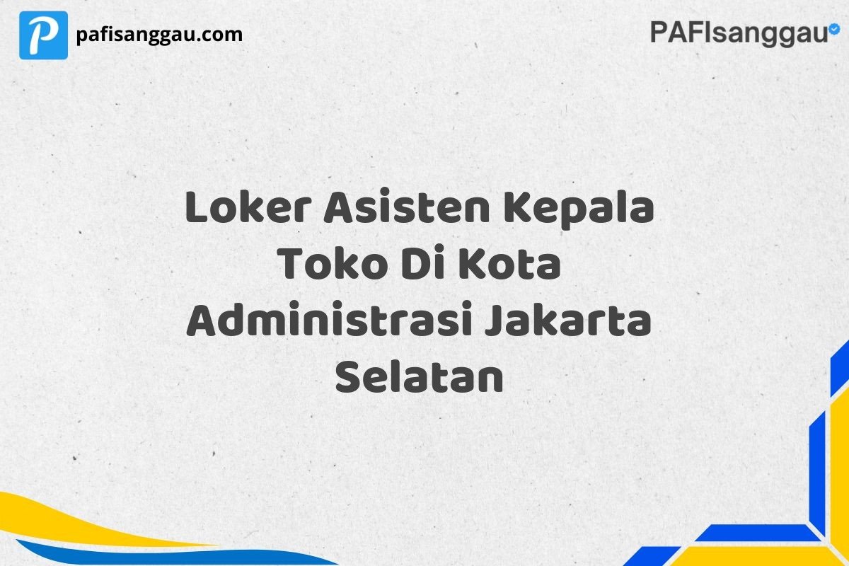 Loker Asisten Kepala Toko Di Kota Administrasi Jakarta Selatan