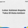 Loker Asisten Kepala Toko Di Kota Ambon