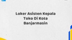 Loker Asisten Kepala Toko Di Kota Banjarmasin Tahun 2025 (Pendaftaran Terbuka, Segera Ambil Kesempatan)