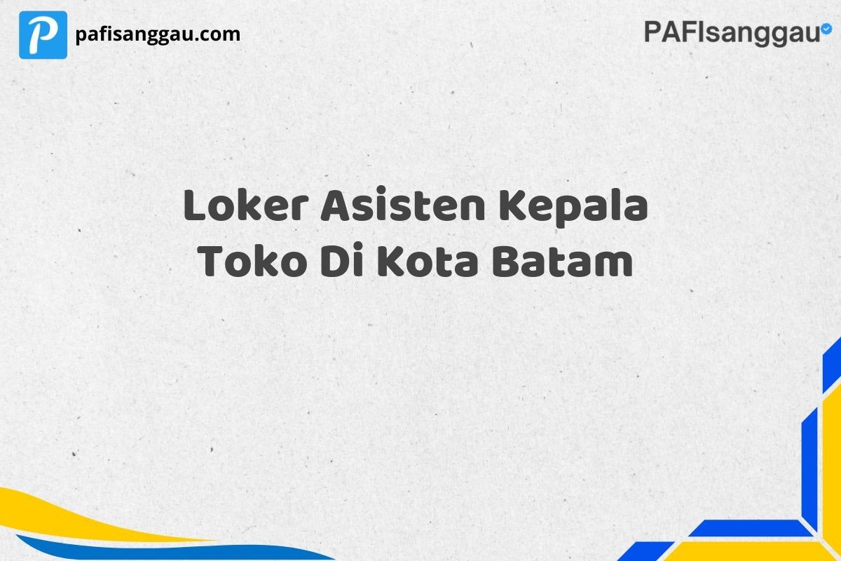 Loker Asisten Kepala Toko Di Kota Batam