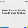 Loker Asisten Kepala Toko Di Kota Cirebon