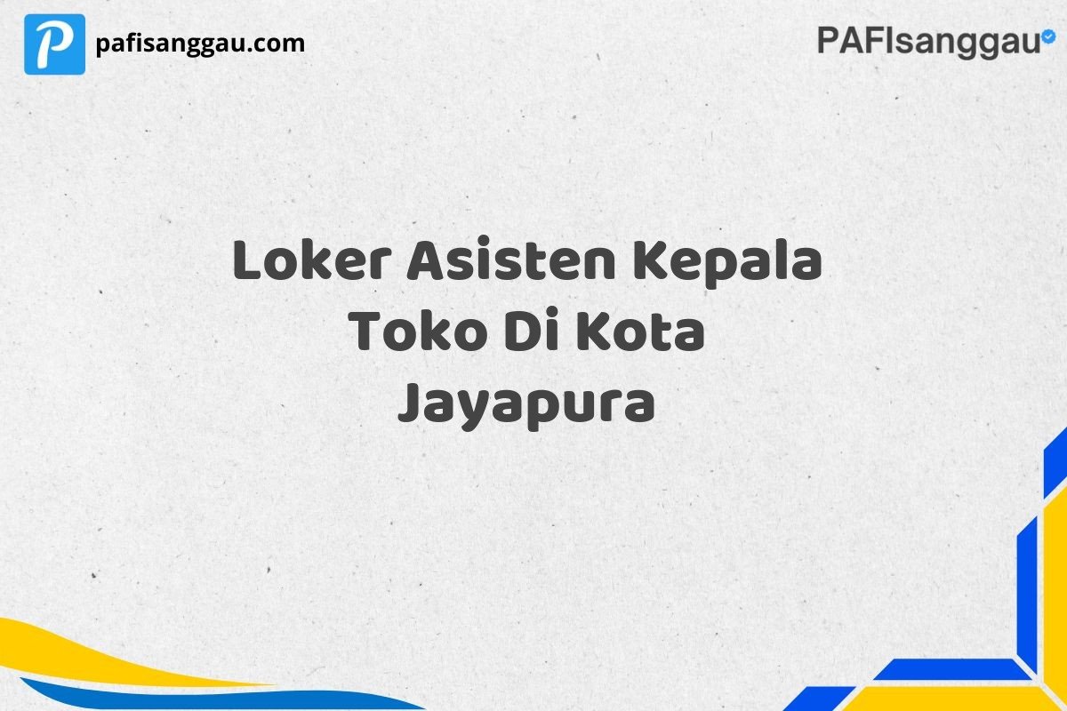 Loker Asisten Kepala Toko Di Kota Jayapura