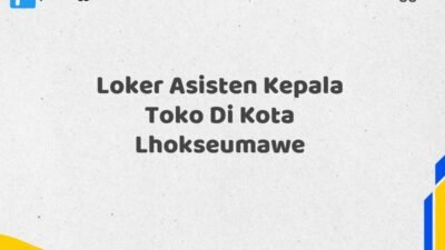 Loker Asisten Kepala Toko Di Kota Lhokseumawe