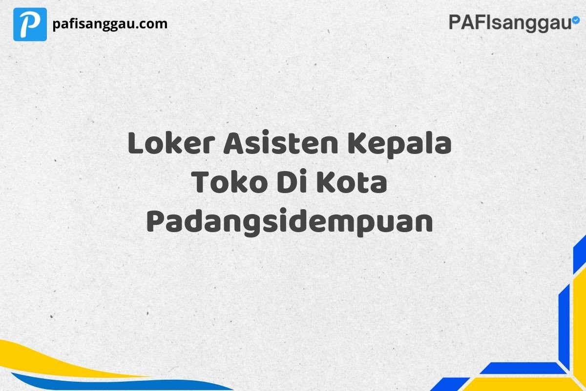 Loker Asisten Kepala Toko Di Kota Padangsidempuan