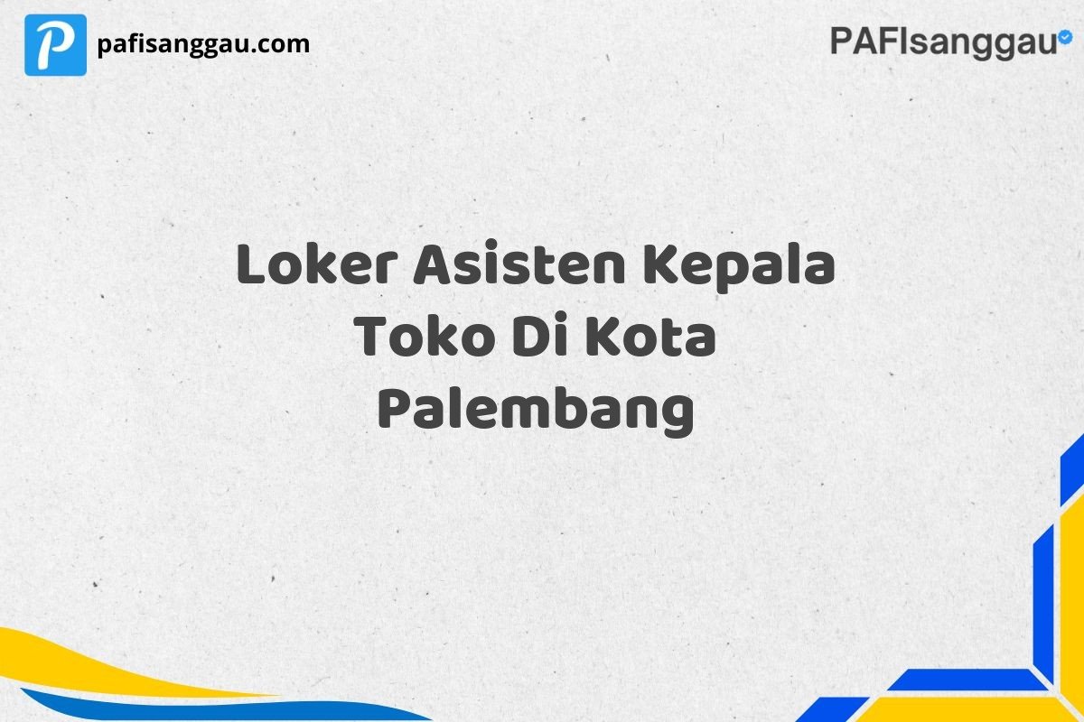 Loker Asisten Kepala Toko Di Kota Palembang