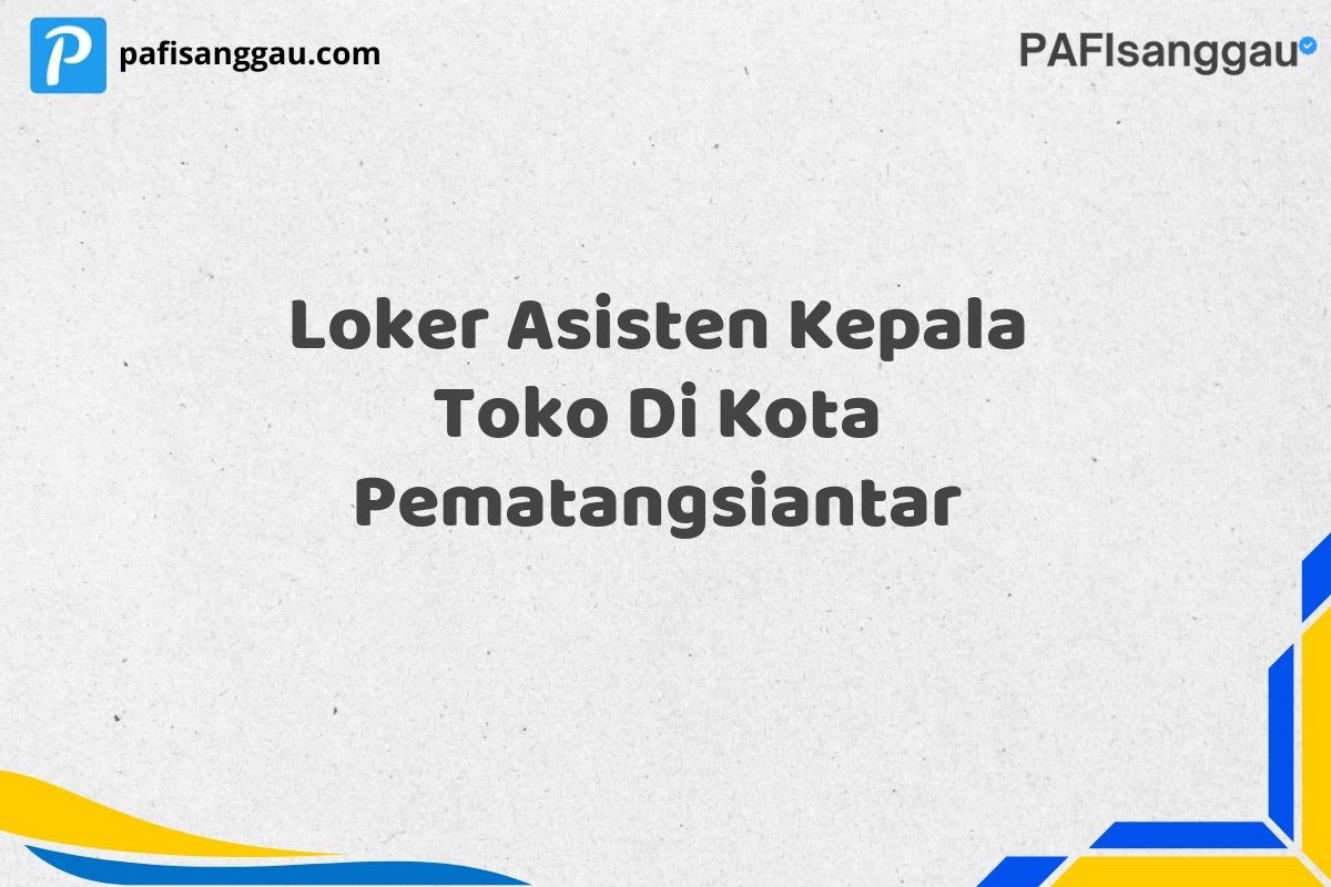 Loker Asisten Kepala Toko Di Kota Pematangsiantar