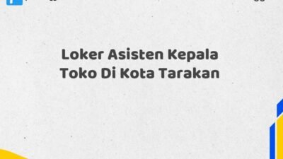 Loker Asisten Kepala Toko Di Kota Tarakan Tahun 2025 (Daftar Sebelum Kesempatan Hilang)